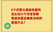 6个月婴儿用益生菌吗怎么吃(6个月宝宝服用益生菌正确用法和剂量是什么？