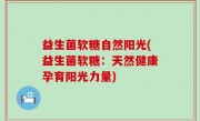 益生菌软糖自然阳光(益生菌软糖：天然健康孕育阳光力量)