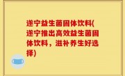 遂宁益生菌固体饮料(遂宁推出高效益生菌固体饮料，滋补养生好选择)