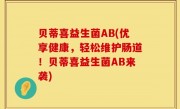 贝蒂喜益生菌AB(优享健康，轻松维护肠道！贝蒂喜益生菌AB来袭)