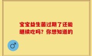 宝宝益生菌过期了还能继续吃吗？你想知道的