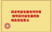 蒜杀死益生菌有何作用 探究蒜对益生菌的影响及背后意义