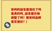 安利的益生菌涨价了吗是真的吗_益生菌价格调整了吗？原安利品牌是否涨价？)