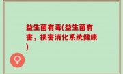益生菌有毒(益生菌有害，损害消化系统健康)