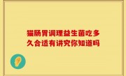 猫肠胃调理益生菌吃多久合适有讲究你知道吗
