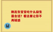 刚出生宝宝吃什么益生菌合适？看这里让你不再疑惑