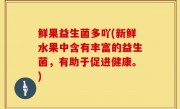 鲜果益生菌多吖(新鲜水果中含有丰富的益生菌，有助于促进健康。)