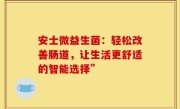 安士微益生菌：轻松改善肠道，让生活更舒适的智能选择”
