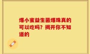 爆小蜜益生菌爆珠真的可以吃吗？揭开你不知道的