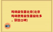鸡场益生菌北京(北京鸡场使用益生菌益处多，获佳口碑)