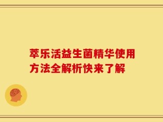 萃乐活益生菌精华使用方法全解析快来了解