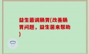 益生菌调肠胃(改善肠胃问题，益生菌来帮助)