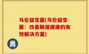 马伦益生菌(马伦益生菌：改善肠道健康的有效解决方案)