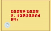 益生菌醇素(益生菌醇素：增强肠道健康的好帮手)
