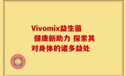Vivomix益生菌 健康新助力 探索其对身体的诸多益处