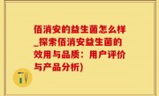 佰消安的益生菌怎么样_探索佰消安益生菌的效用与品质：用户评价与产品分析)