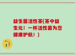 益生菌活性茶(茶中益生元！一杯活性菌为您健康护航！)