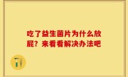 吃了益生菌片为什么放屁？来看看解决办法吧