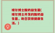 瑷尔博士酸奶益生菌(瑷尔博士开发的酸奶益生菌，助您获得健康生活。)