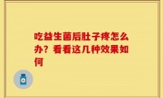 吃益生菌后肚子疼怎么办？看看这几种效果如何
