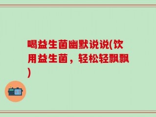 喝益生菌幽默说说(饮用益生菌，轻松轻飘飘)