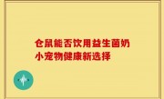 仓鼠能否饮用益生菌奶小宠物健康新选择