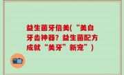 益生菌牙倍美(“美白牙齿神器？益生菌配方成就“美牙”新宠”)
