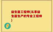 益生菌工程师(从事益生菌生产的专业工程师)