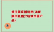 益生菌直播汤臣(汤臣集团直播介绍益生菌产品)