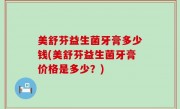 美舒芬益生菌牙膏多少钱(美舒芬益生菌牙膏价格是多少？)