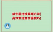 益生菌持续繁殖方法(高效繁殖益生菌技巧)