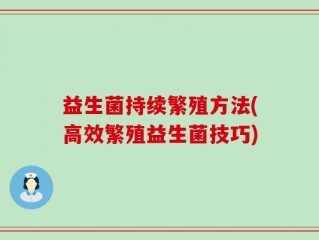 益生菌持续繁殖方法(高效繁殖益生菌技巧)