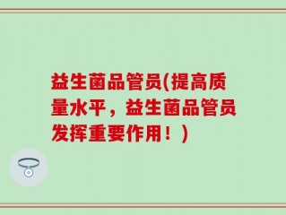益生菌品管员(提高质量水平，益生菌品管员发挥重要作用！)