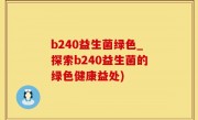 b240益生菌绿色_探索b240益生菌的绿色健康益处)