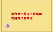 复合益生菌冻干粉猫咪食用方法全知道