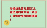 妙语益生菌儿童型(儿童适用的益生菌「妙语」来维持宝宝肠道健康)