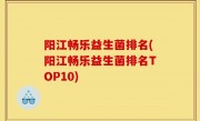 阳江畅乐益生菌排名(阳江畅乐益生菌排名TOP10)