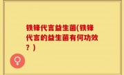 铁锋代言益生菌(铁锋代言的益生菌有何功效？)