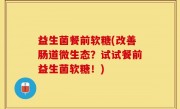 益生菌餐前软糖(改善肠道微生态？试试餐前益生菌软糖！)