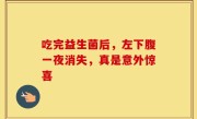 吃完益生菌后，左下腹一夜消失，真是意外惊喜