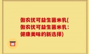 傲农优可益生菌米乳(傲农优可益生菌米乳：健康美味的新选择)