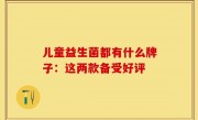儿童益生菌都有什么牌子：这两款备受好评