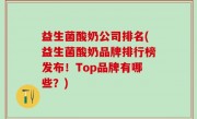 益生菌酸奶公司排名(益生菌酸奶品牌排行榜发布！Top品牌有哪些？)
