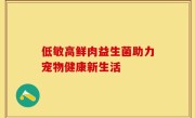 低敏高鲜肉益生菌助力宠物健康新生活