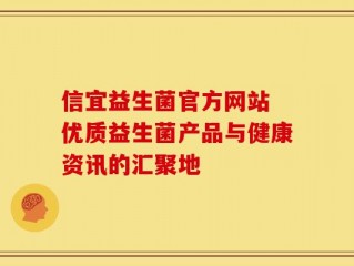 信宜益生菌官方网站 优质益生菌产品与健康资讯的汇聚地
