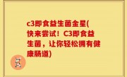 c3即食益生菌金星(快来尝试！C3即食益生菌，让你轻松拥有健康肠道)