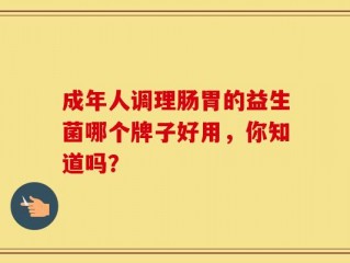 成年人调理肠胃的益生菌哪个牌子好用，你知道吗？
