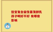 佳宝复合益生菌发酵乳孩子喝好不好 有哪些影响