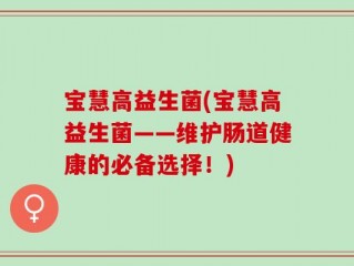宝慧高益生菌(宝慧高益生菌——维护肠道健康的必备选择！)