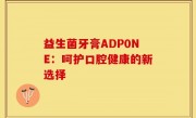 益生菌牙膏ADP0NE：呵护口腔健康的新选择